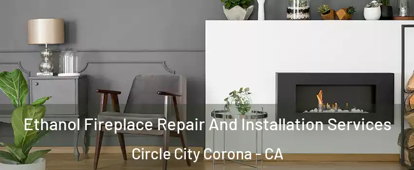 Ethanol Fireplace Repair And Installation Services Circle City Corona - CA