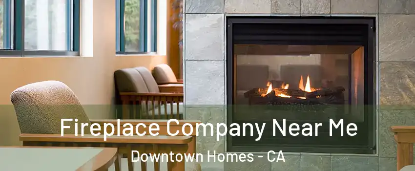 Fireplace Company Near Me Downtown Homes - CA