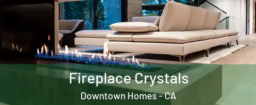 Fireplace Crystals Downtown Homes - CA