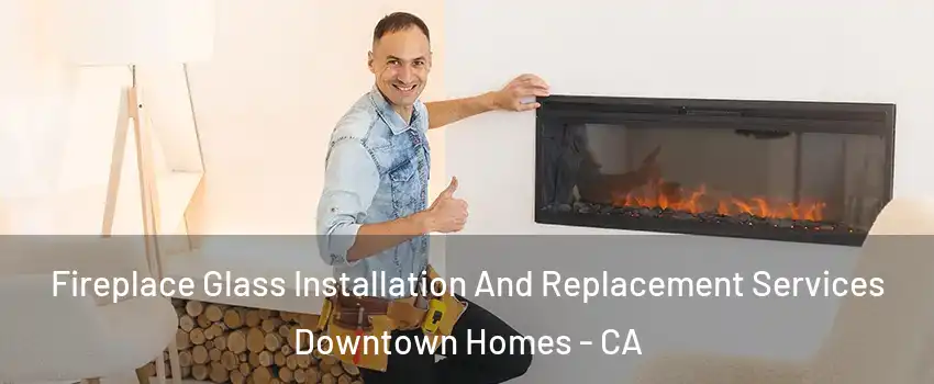 Fireplace Glass Installation And Replacement Services Downtown Homes - CA