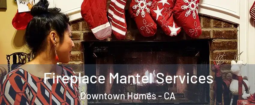 Fireplace Mantel Services Downtown Homes - CA