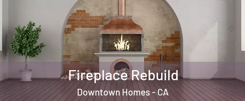 Fireplace Rebuild Downtown Homes - CA