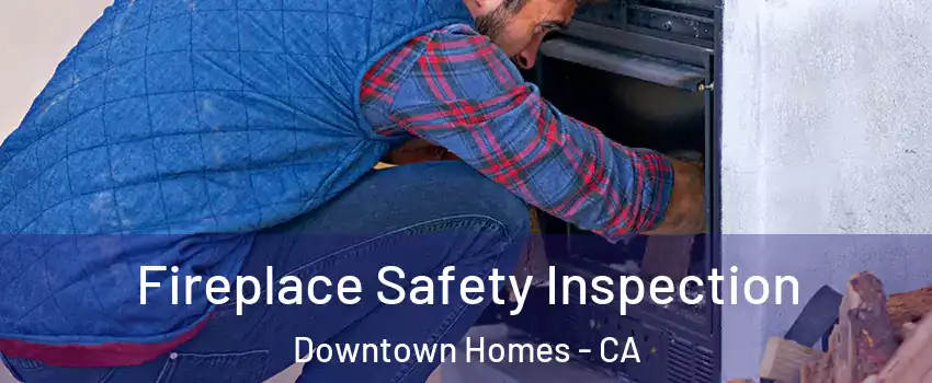 Fireplace Safety Inspection Downtown Homes - CA