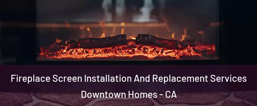 Fireplace Screen Installation And Replacement Services Downtown Homes - CA