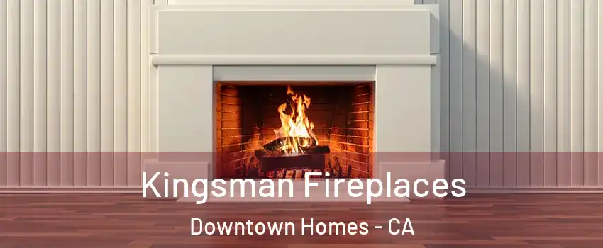 Kingsman Fireplaces Downtown Homes - CA