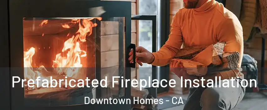 Prefabricated Fireplace Installation Downtown Homes - CA