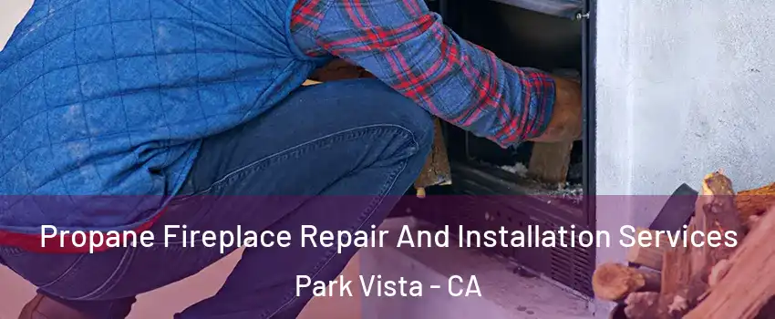 Propane Fireplace Repair And Installation Services Park Vista - CA