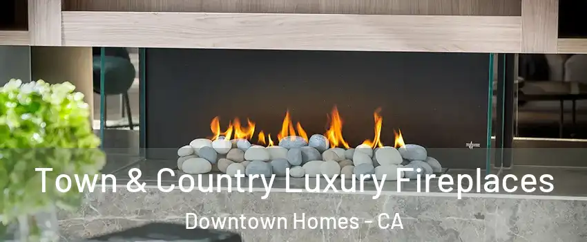 Town & Country Luxury Fireplaces Downtown Homes - CA