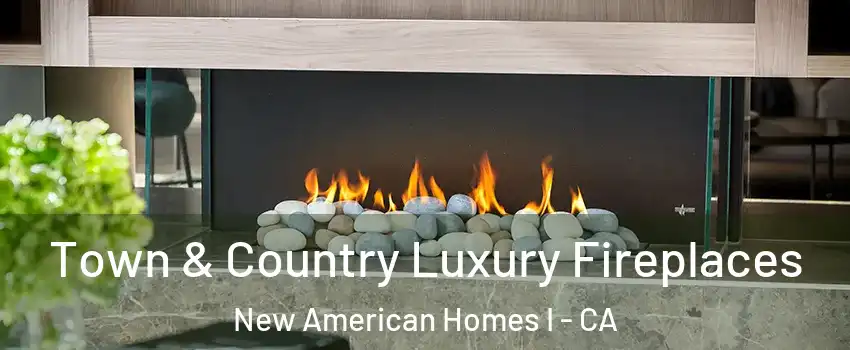 Town & Country Luxury Fireplaces New American Homes I - CA