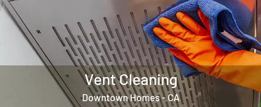 Vent Cleaning Downtown Homes - CA