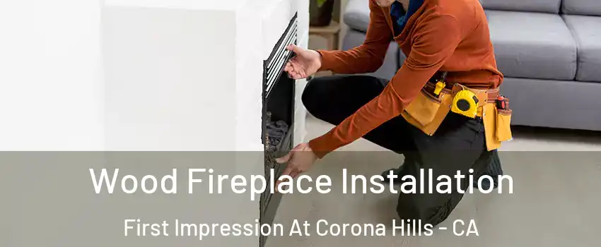 Wood Fireplace Installation First Impression At Corona Hills - CA