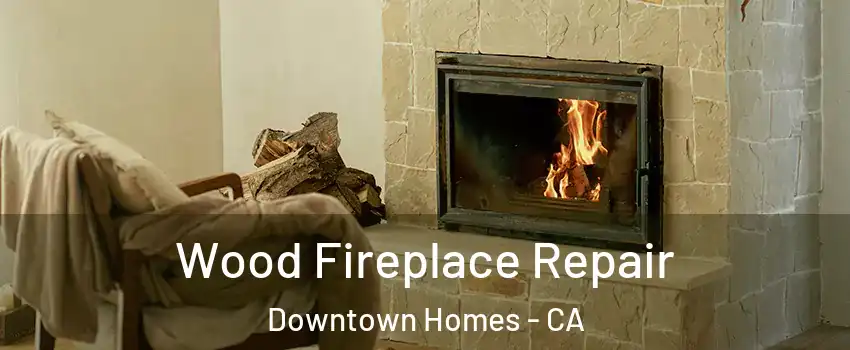 Wood Fireplace Repair Downtown Homes - CA