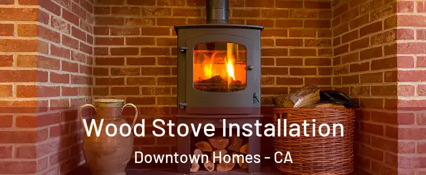 Wood Stove Installation Downtown Homes - CA